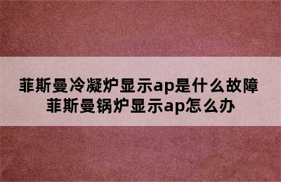 菲斯曼冷凝炉显示ap是什么故障 菲斯曼锅炉显示ap怎么办